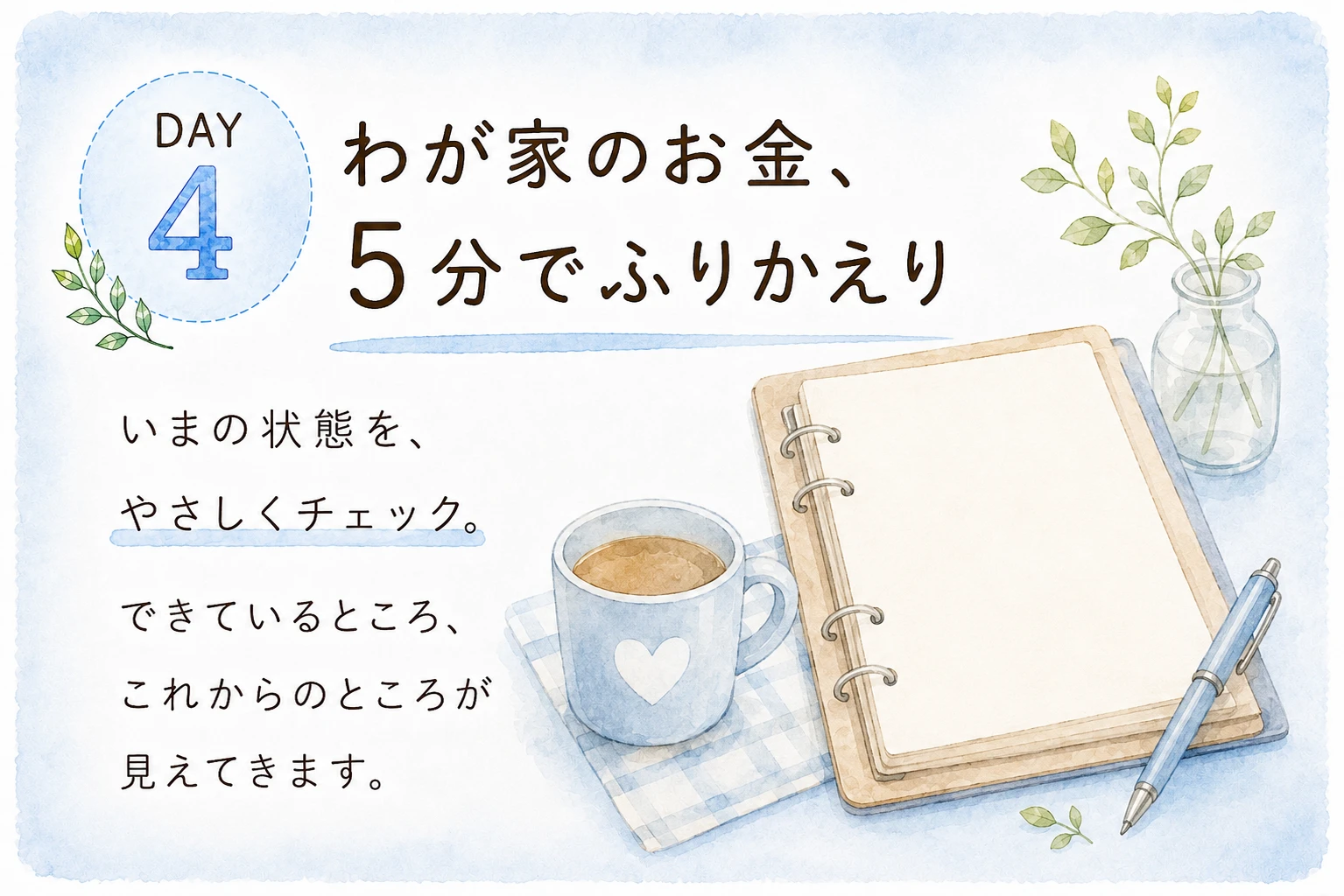 DAY4 わが家のお金、5分でふりかえり — いまの状態を、やさしくチェック。できているところ、これからのところが見えてきます。